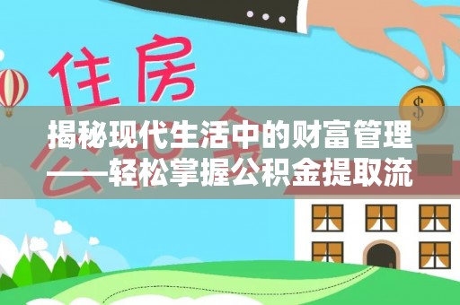 文圣揭秘现代生活中的财富管理——轻松掌握公积金提取流程的艺术