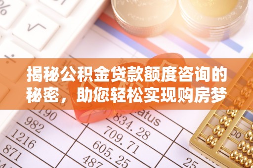 文圣揭秘公积金贷款额度咨询的秘密，助您轻松实现购房梦想