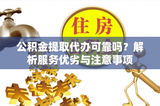 文圣公积金提取代办可靠吗？解析服务优劣与注意事项