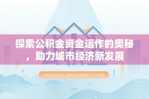 文圣探索公积金资金运作的奥秘，助力城市经济新发展