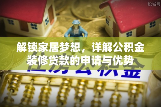 文圣解锁家居梦想，详解公积金装修贷款的申请与优势