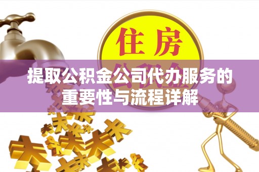 文圣提取公积金公司代办服务的重要性与流程详解