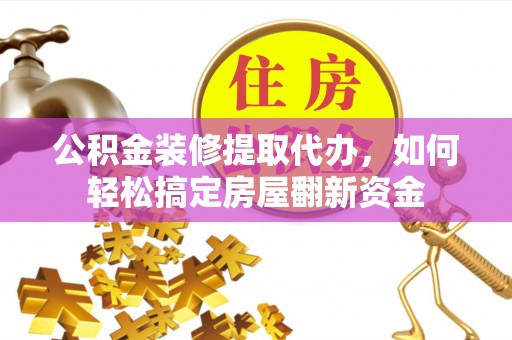 文圣公积金装修提取代办，如何轻松搞定房屋翻新资金
