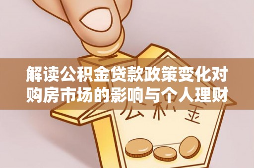 文圣解读公积金贷款政策变化对购房市场的影响与个人理财规划的启示