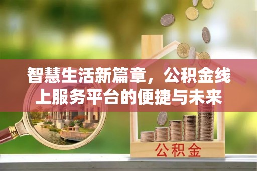 文圣智慧生活新篇章，公积金线上服务平台的便捷与未来