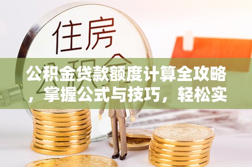 文圣公积金贷款额度计算全攻略，掌握公式与技巧，轻松实现购房梦想