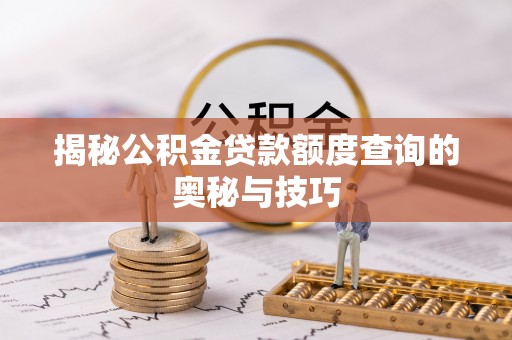 文圣揭秘公积金贷款额度查询的奥秘与技巧