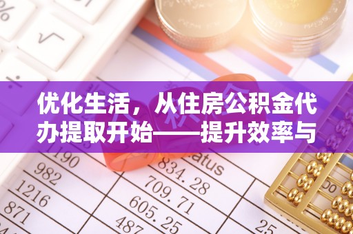 文圣优化生活，从住房公积金代办提取开始——提升效率与便捷的秘诀