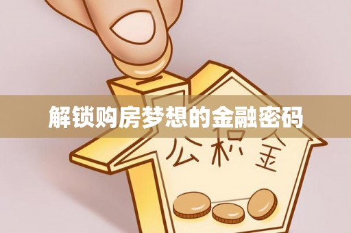 文圣解锁购房梦想的金融密码