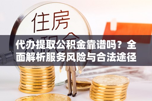 文圣代办提取公积金靠谱吗？全面解析服务风险与合法途径