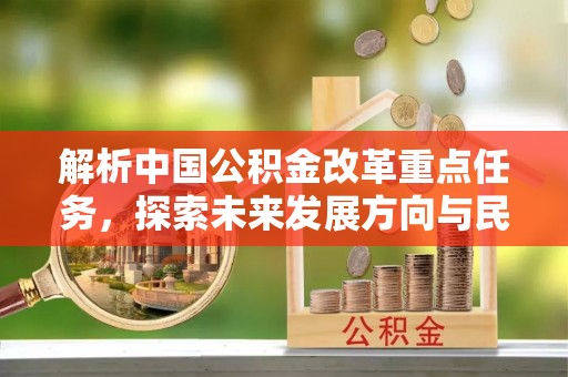 文圣解析中国公积金改革重点任务，探索未来发展方向与民生影响