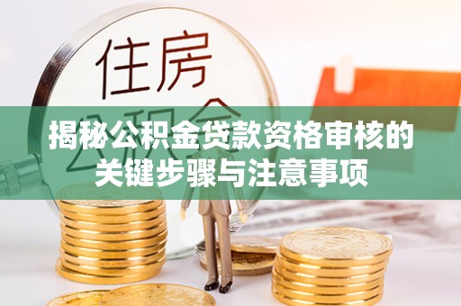 文圣揭秘公积金贷款资格审核的关键步骤与注意事项
