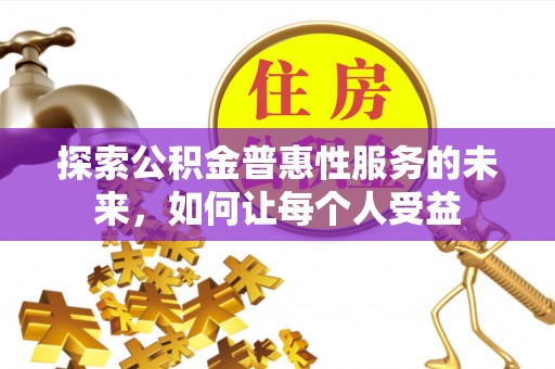 文圣探索公积金普惠性服务的未来，如何让每个人受益