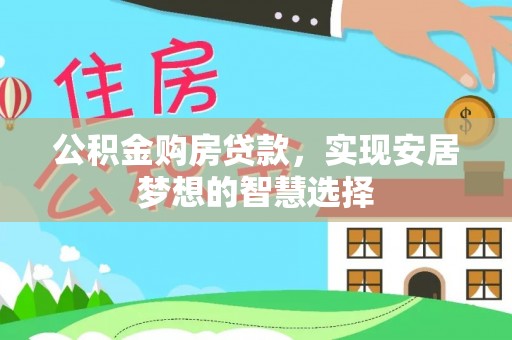 文圣公积金购房贷款，实现安居梦想的智慧选择