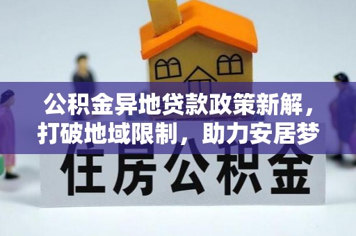 文圣公积金异地贷款政策新解，打破地域限制，助力安居梦想