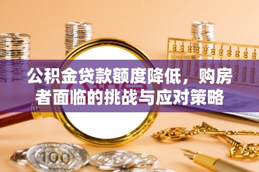 文圣公积金贷款额度降低，购房者面临的挑战与应对策略