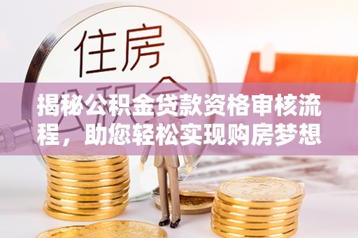 文圣揭秘公积金贷款资格审核流程，助您轻松实现购房梦想