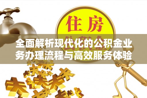 文圣全面解析现代化的公积金业务办理流程与高效服务体验