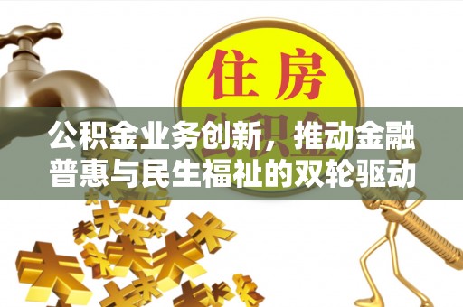 文圣公积金业务创新，推动金融普惠与民生福祉的双轮驱动