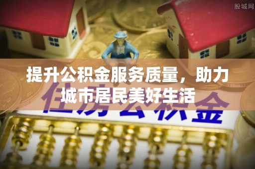 文圣提升公积金服务质量，助力城市居民美好生活