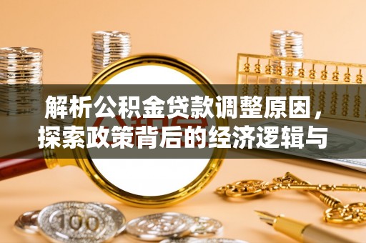 文圣解析公积金贷款调整原因，探索政策背后的经济逻辑与民生影响