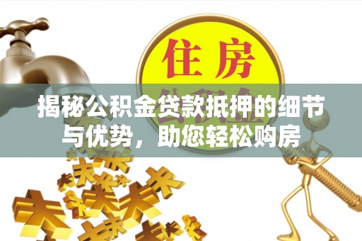 文圣揭秘公积金贷款抵押的细节与优势，助您轻松购房