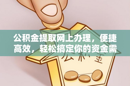 文圣公积金提取网上办理，便捷高效，轻松搞定你的资金需求