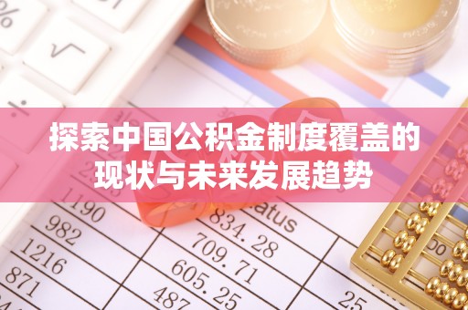 文圣探索中国公积金制度覆盖的现状与未来发展趋势