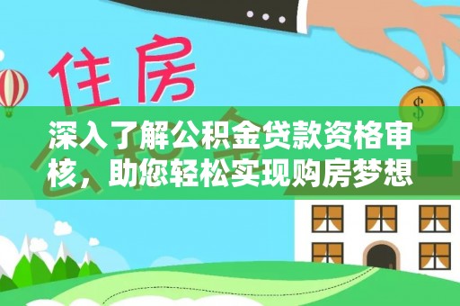 文圣深入了解公积金贷款资格审核，助您轻松实现购房梦想