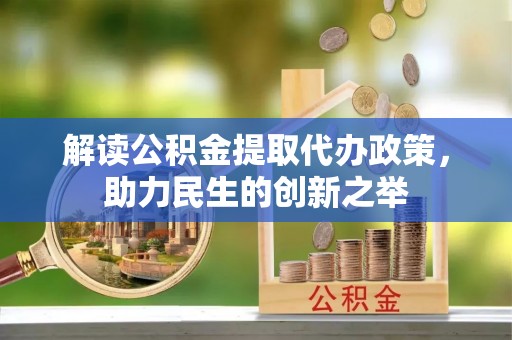 文圣解读公积金提取代办政策，助力民生的创新之举
