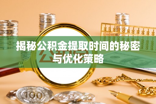 文圣揭秘公积金提取时间的秘密与优化策略