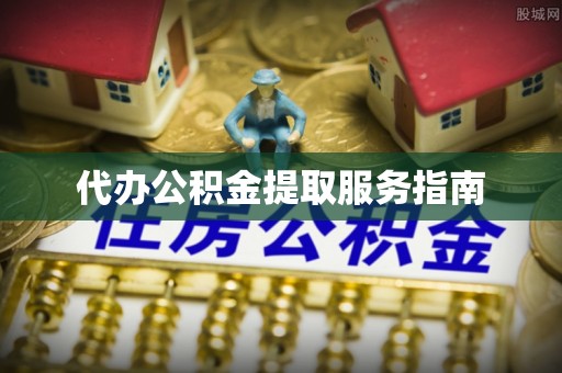 文圣代办公积金提取服务指南