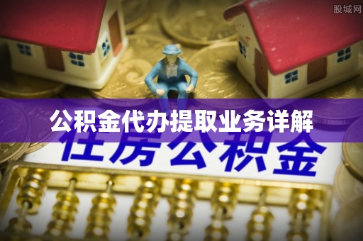文圣公积金代办提取业务详解