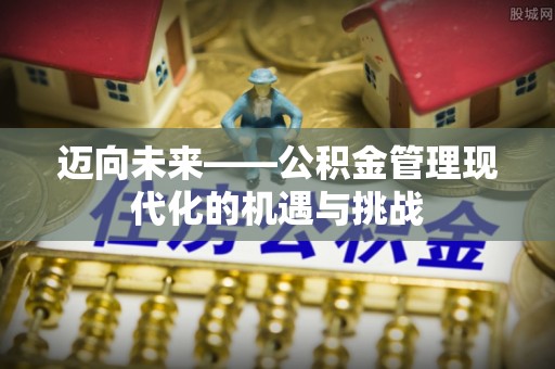 文圣迈向未来——公积金管理现代化的机遇与挑战