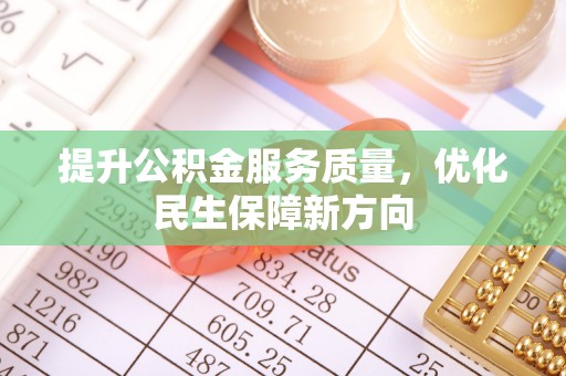 文圣提升公积金服务质量，优化民生保障新方向