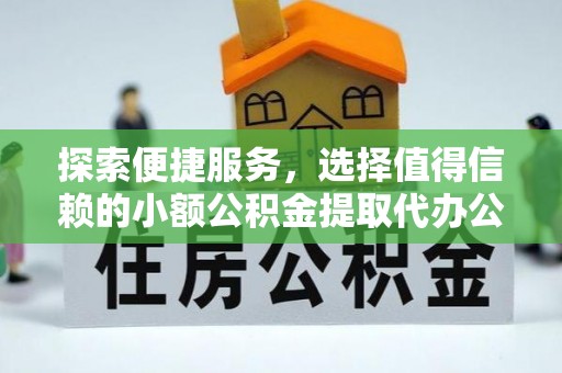 文圣探索便捷服务，选择值得信赖的小额公积金提取代办公司