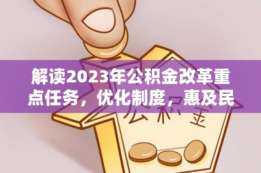 文圣解读2023年公积金改革重点任务，优化制度，惠及民生