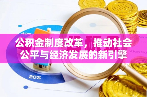 文圣公积金制度改革，推动社会公平与经济发展的新引擎
