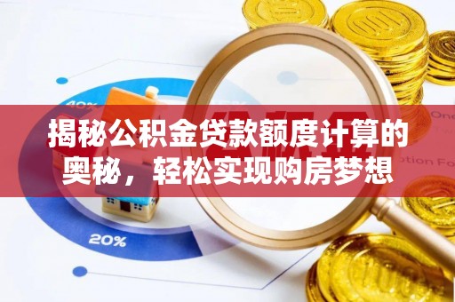 文圣揭秘公积金贷款额度计算的奥秘，轻松实现购房梦想
