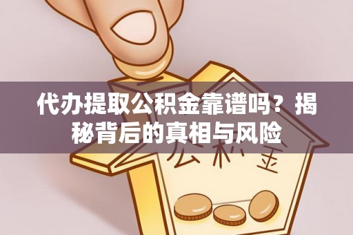 文圣代办提取公积金靠谱吗？揭秘背后的真相与风险