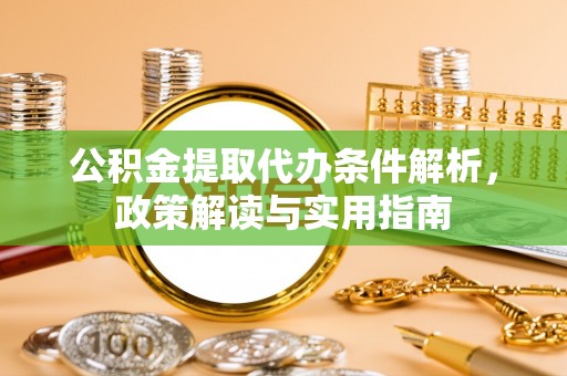 文圣公积金提取代办条件解析，政策解读与实用指南