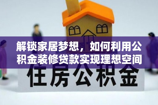文圣解锁家居梦想，如何利用公积金装修贷款实现理想空间