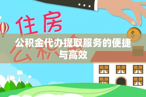 文圣公积金代办提取服务的便捷与高效