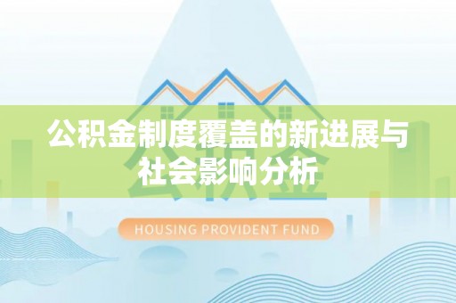 文圣公积金制度覆盖的新进展与社会影响分析