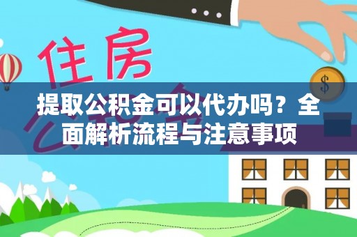 文圣提取公积金可以代办吗？全面解析流程与注意事项