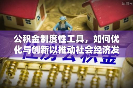 文圣公积金制度性工具，如何优化与创新以推动社会经济发展