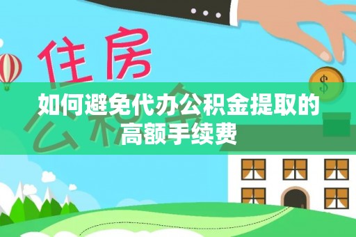 文圣如何避免代办公积金提取的高额手续费