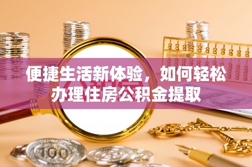文圣便捷生活新体验，如何轻松办理住房公积金提取