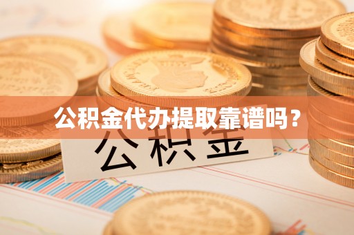 文圣公积金代办提取靠谱吗？