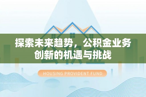 文圣探索未来趋势，公积金业务创新的机遇与挑战
